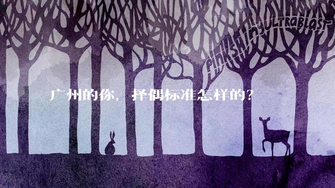 广州的你,择偶标准怎样的?