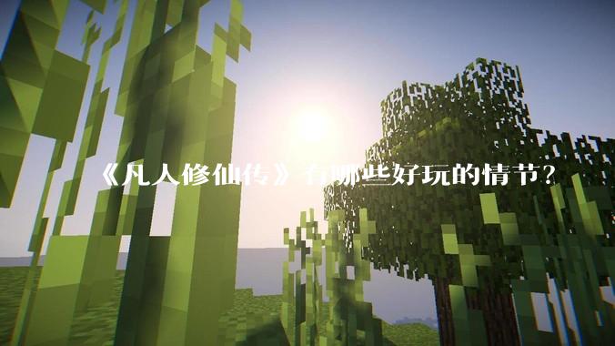 《凡人修仙传》有哪些好玩的情节?