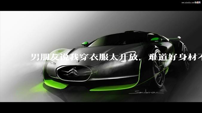 男朋友说我穿衣服太开放,难道好身材不应该显示出来吗?